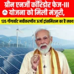 Green Energy Corridor Phase III योजना को मिली मंजूरी, 135 गीगावॉट नवीकरणीय ऊर्जा ट्रांसमिशन का है लक्ष्य