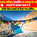 Ladakh 28 Standardized Place Names- भारत सर्वेक्षण मानचित्र पर लद्दाख के 28 स्थानों के मानक नाम दर्ज, जानिए किन स्थानों को किया गया शामिल