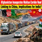 Afghanistan Inaugurates Wakhan Corridor Road Linking to China, Implications for India