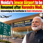Jewar Airport Renaming: Noida’s Jewar Airport to be Renamed after Narendra Modi