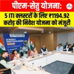 PM-SETU Scheme: 5 ITI क्लस्टरों के लिए ₹1194.92 करोड़ की निवेश योजना को मंजूरी