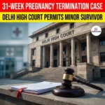 31-Week Pregnancy Termination Case, Delhi High Court Permits Minor Survivor