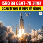 ISRO का GSAT-7B Satellite, 2028 के मध्य में लॉन्च की है योजना