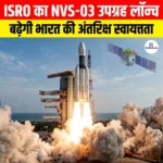 ISRO NVS-03 Satellite Launch की तारीख घोषित, बढ़ेगी भारत की अंतरिक्ष स्वायत्तता